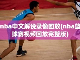 nba中文解说录像回放(nba篮球赛视频回放完整版)