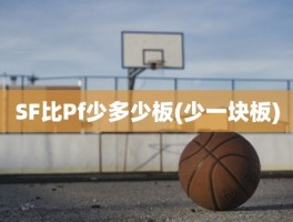 SF比Pf少多少板(少一块板)