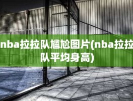 nba拉拉队尴尬图片(nba拉拉队平均身高)