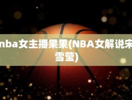 nba女主播果果(NBA女解说宋雪莹)