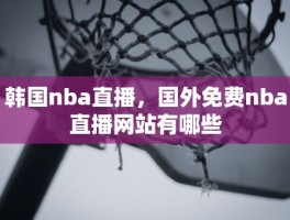 韩国nba直播，国外免费nba直播网站有哪些