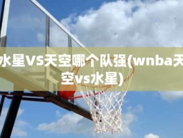 水星VS天空哪个队强(wnba天空vs水星)