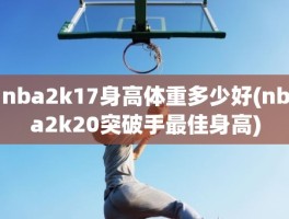 nba2k17身高体重多少好(nba2k20突破手最佳身高)