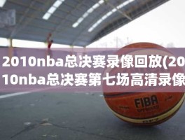 2010nba总决赛录像回放(2010nba总决赛第七场高清录像回放)