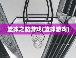 篮球之路游戏(篮球游戏)