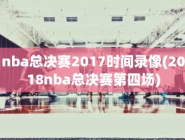 nba总决赛2017时间录像(2018nba总决赛第四场)