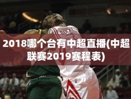 2018哪个台有中超直播(中超联赛2019赛程表)