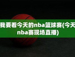 我要看今天的nba篮球赛(今天nba赛现场直播)