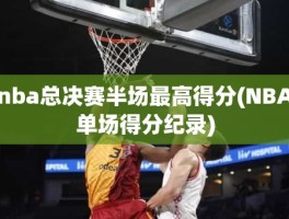 nba总决赛半场最高得分(NBA单场得分纪录)