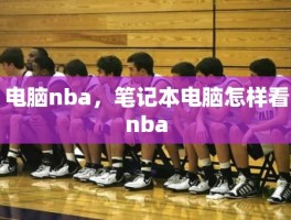 电脑nba，笔记本电脑怎样看nba