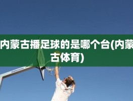 内蒙古播足球的是哪个台(内蒙古体育)