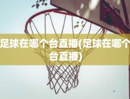 足球在哪个台直播(足球在哪个台直播)