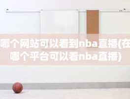 哪个网站可以看到nba直播(在哪个平台可以看nba直播)