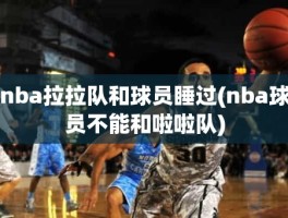 nba拉拉队和球员睡过(nba球员不能和啦啦队)