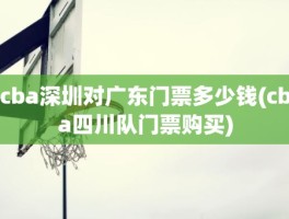 cba深圳对广东门票多少钱(cba四川队门票购买)