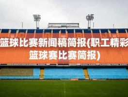 篮球比赛新闻稿简报(职工精彩篮球赛比赛简报)