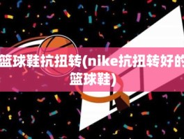 篮球鞋抗扭转(nike抗扭转好的篮球鞋)