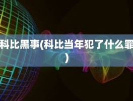 科比黑事(科比当年犯了什么罪)