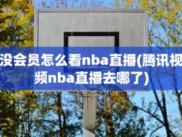 没会员怎么看nba直播(腾讯视频nba直播去哪了)