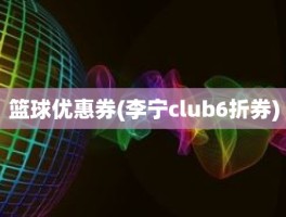 篮球优惠券(李宁club6折券)