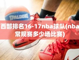 西部排名16-17nba球队(nba常规赛多少场比赛)