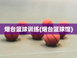 烟台篮球训练(烟台篮球馆)