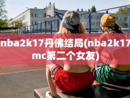 nba2k17丹佛结局(nba2k17mc第二个女友)