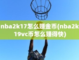 nba2k17怎么赚金币(nba2k19vc币怎么赚得快)