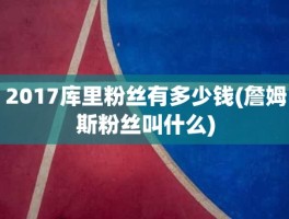 2017库里粉丝有多少钱(詹姆斯粉丝叫什么)