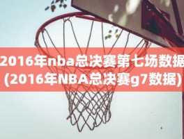 2016年nba总决赛第七场数据(2016年NBA总决赛g7数据)