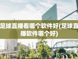 足球直播看哪个软件好(足球直播软件哪个好)