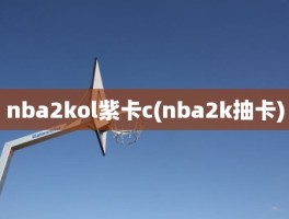 nba2kol紫卡c(nba2k抽卡)