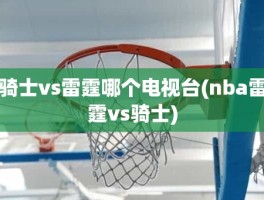 骑士vs雷霆哪个电视台(nba雷霆vs骑士)