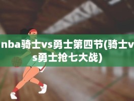 nba骑士vs勇士第四节(骑士vs勇士抢七大战)