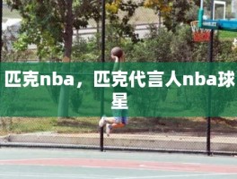 匹克nba，匹克代言人nba球星