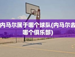 内马尔属于哪个球队(内马尔去哪个俱乐部)