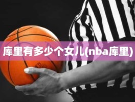 库里有多少个女儿(nba库里)