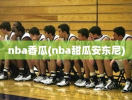nba香瓜(nba甜瓜安东尼)