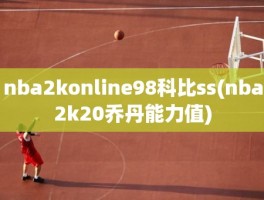 nba2konline98科比ss(nba2k20乔丹能力值)