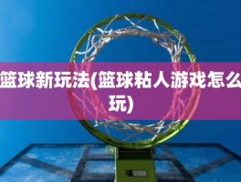 篮球新玩法(篮球粘人游戏怎么玩)