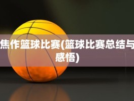 焦作篮球比赛(篮球比赛总结与感悟)