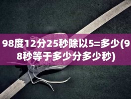 98度12分25秒除以5=多少(98秒等于多少分多少秒)