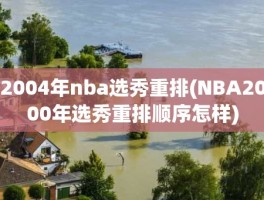 2004年nba选秀重排(NBA2000年选秀重排顺序怎样)