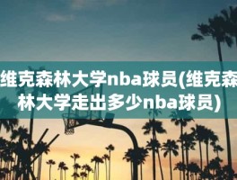 维克森林大学nba球员(维克森林大学走出多少nba球员)