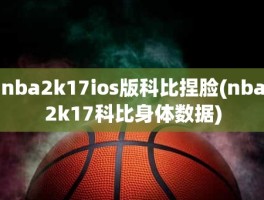 nba2k17ios版科比捏脸(nba2k17科比身体数据)