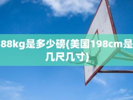 88kg是多少磅(美国198cm是几尺几寸)