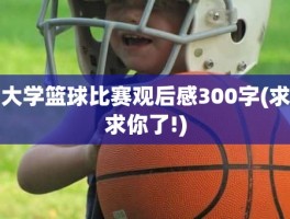 大学篮球比赛观后感300字(求求你了!)