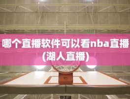哪个直播软件可以看nba直播(湖人直播)