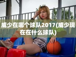 威少在哪个球队2017(威少现在在什么球队)