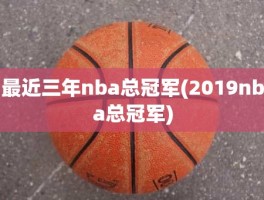 最近三年nba总冠军(2019nba总冠军)